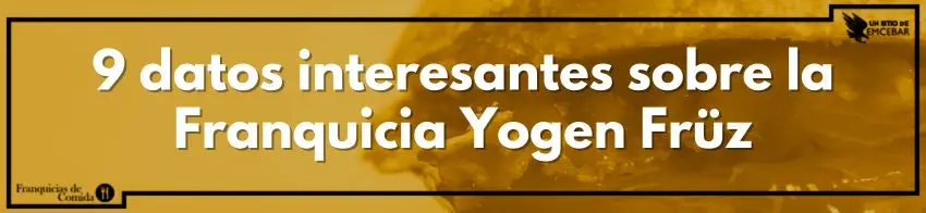 9 datos interesantes sobre la Franquicia Yogen Früz