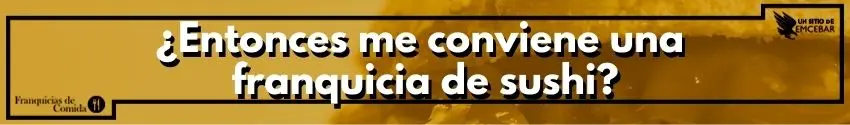 ¿Entonces me conviene una franquicia de sushi?