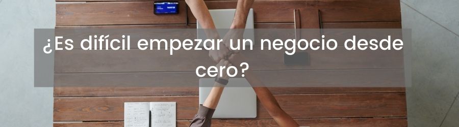 ¿Es difícil empezar un negocio desde cero? 